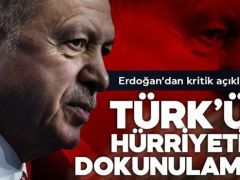 Cumhurbaşkanı Erdoğan; “TÜRK’ÜN HÜRRİYETİNE DOKUNULAMAZ”