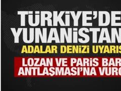Türkiye’den Yunanistan’a Adalar Denizi uyarısı! Lozan ve Paris Barış Antlaşması’na vurgu!