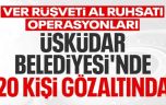 Üsküdar Belediyesi’ne rüşvet operasyonu: 20 gözaltı