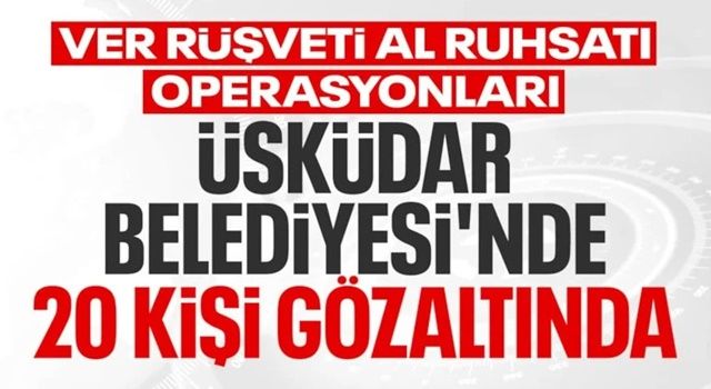 Üsküdar Belediyesi’ne rüşvet operasyonu: 20 gözaltı
