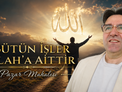 # BÜTÜN İŞLER ALLAH’A AİTTİR ”Pazar Makalesi”